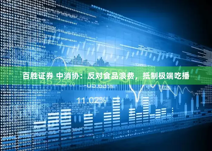 百胜证券 中消协：反对食品浪费，抵制极端吃播