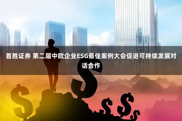 首胜证券 第二届中欧企业ESG最佳案例大会促进可持续发展对话合作