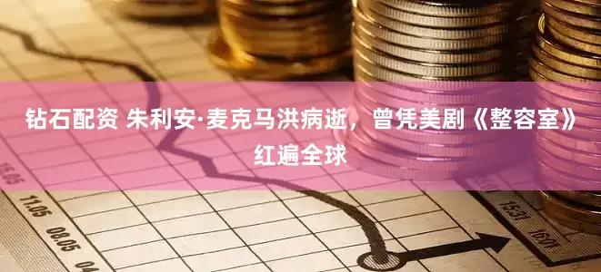 钻石配资 朱利安·麦克马洪病逝，曾凭美剧《整容室》红遍全球