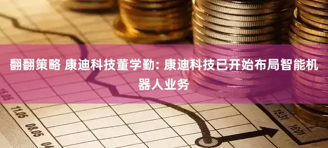 翻翻策略 康迪科技董学勤: 康迪科技已开始布局智能机器人业务