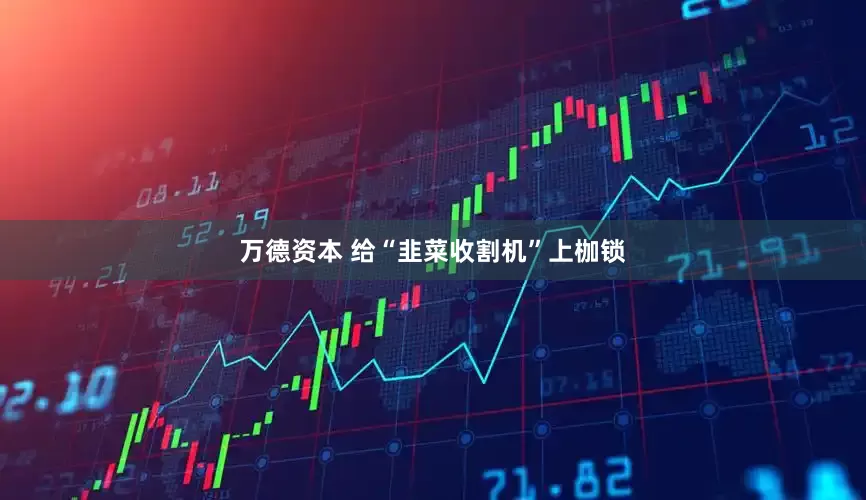 万德资本 给“韭菜收割机”上枷锁