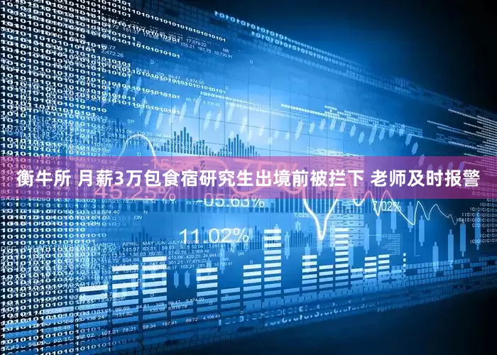 衡牛所 月薪3万包食宿研究生出境前被拦下 老师及时报警