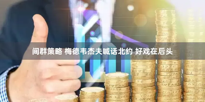 间群策略 梅德韦杰夫喊话北约 好戏在后头