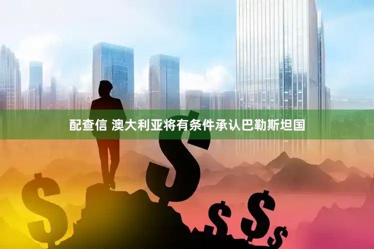 配查信 澳大利亚将有条件承认巴勒斯坦国
