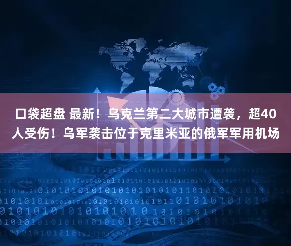 口袋超盘 最新！乌克兰第二大城市遭袭，超40人受伤！乌军袭击位于克里米亚的俄军军用机场