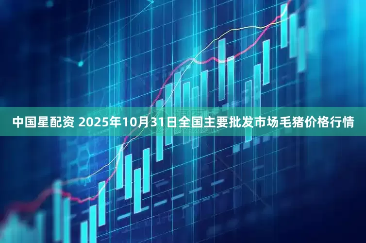 中国星配资 2025年10月31日全国主要批发市场毛猪价格行情
