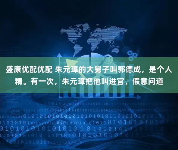 盛康优配优配 朱元璋的大舅子叫郭德成，是个人精。有一次，朱元璋把他叫进宫，假意问道