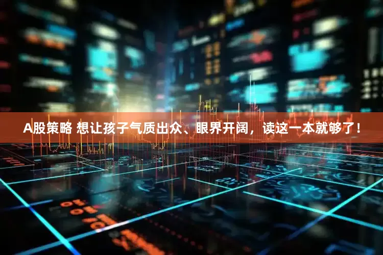 A股策略 想让孩子气质出众、眼界开阔,读这一本就够了!